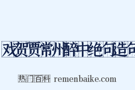戏贺贾常州醉中绝句造句是什么意思的图片